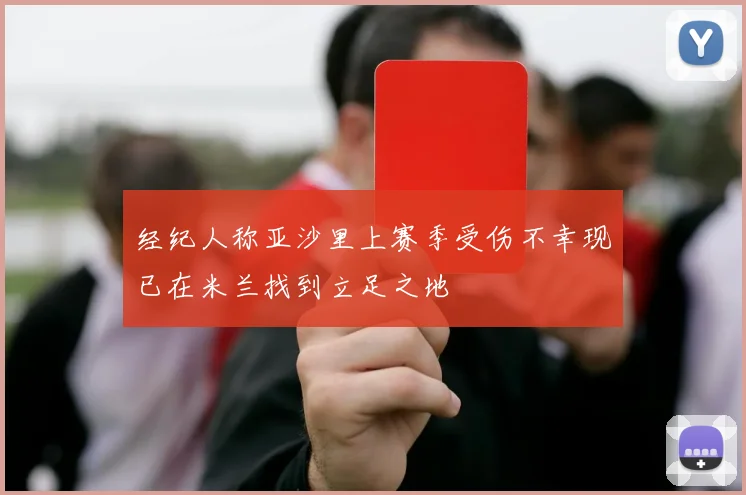 经纪人称亚沙里上赛季受伤不幸现已在米兰找到立足之地